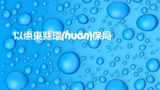 以惠東縣環(huán)保局局長為中心，淺析環(huán)保行業(yè)存在的問題及解決方法